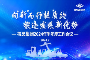 杭叉集团|向“新”而行提质效 锻造发展新优势 ——杭叉集团2024年半年度工作会议圆满召开